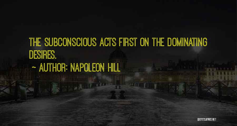 Napoleon Hill Quotes: The Subconscious Acts First On The Dominating Desires.