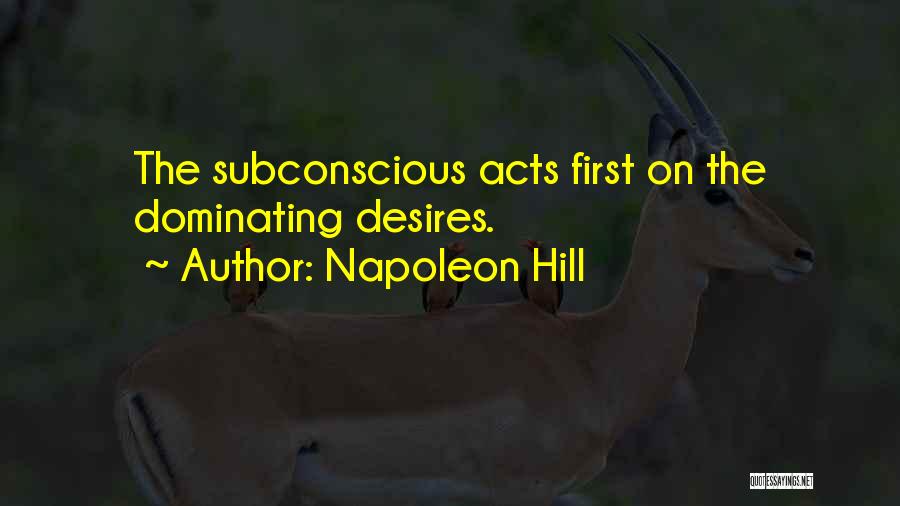 Napoleon Hill Quotes: The Subconscious Acts First On The Dominating Desires.
