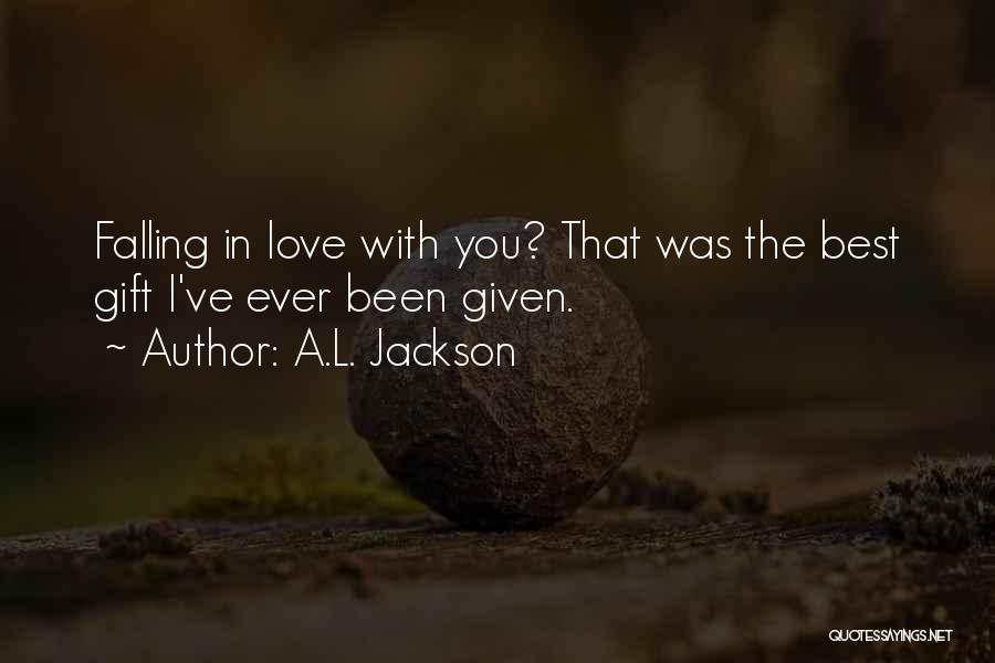 A.L. Jackson Quotes: Falling In Love With You? That Was The Best Gift I've Ever Been Given.