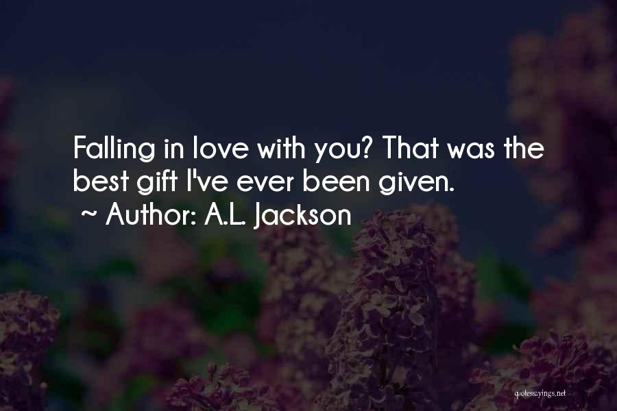 A.L. Jackson Quotes: Falling In Love With You? That Was The Best Gift I've Ever Been Given.