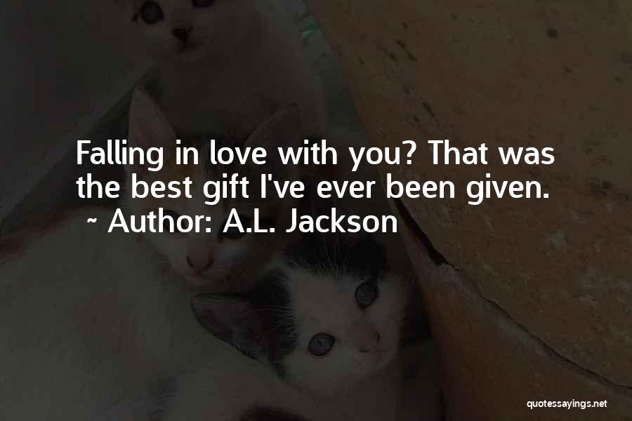 A.L. Jackson Quotes: Falling In Love With You? That Was The Best Gift I've Ever Been Given.