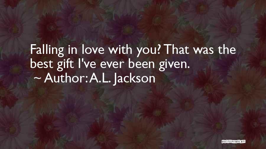 A.L. Jackson Quotes: Falling In Love With You? That Was The Best Gift I've Ever Been Given.