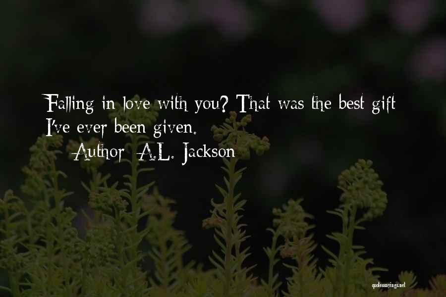 A.L. Jackson Quotes: Falling In Love With You? That Was The Best Gift I've Ever Been Given.