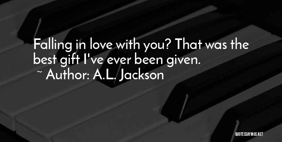 A.L. Jackson Quotes: Falling In Love With You? That Was The Best Gift I've Ever Been Given.