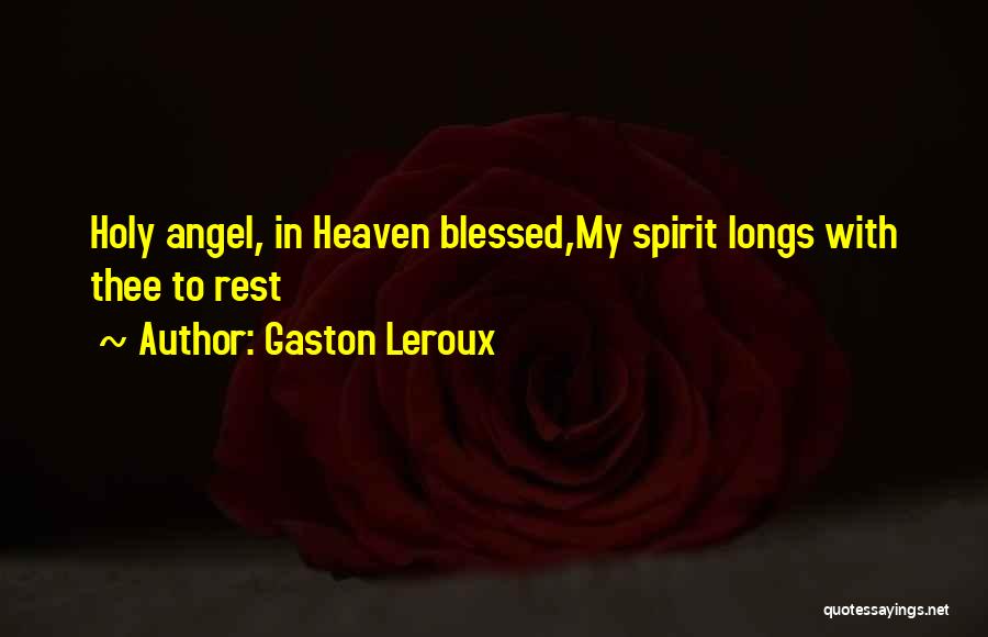 Gaston Leroux Quotes: Holy Angel, In Heaven Blessed,my Spirit Longs With Thee To Rest