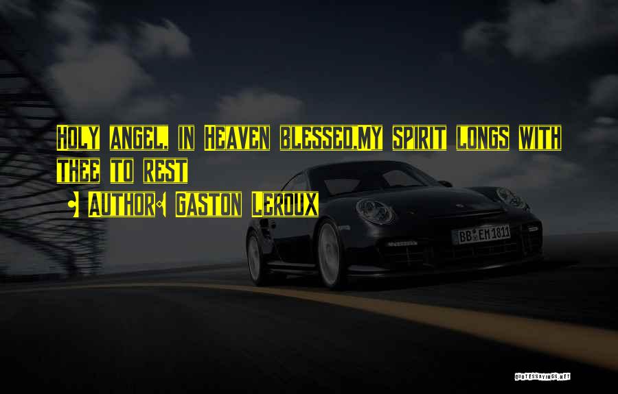 Gaston Leroux Quotes: Holy Angel, In Heaven Blessed,my Spirit Longs With Thee To Rest