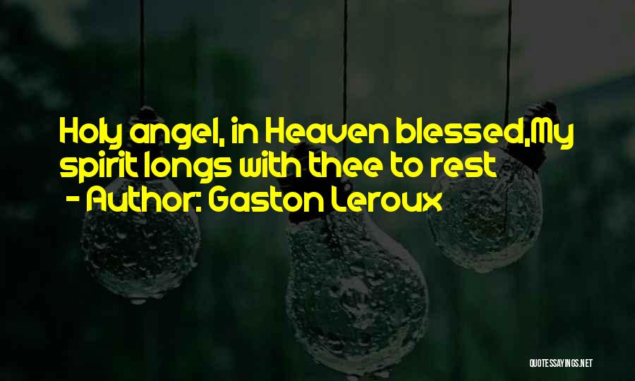 Gaston Leroux Quotes: Holy Angel, In Heaven Blessed,my Spirit Longs With Thee To Rest