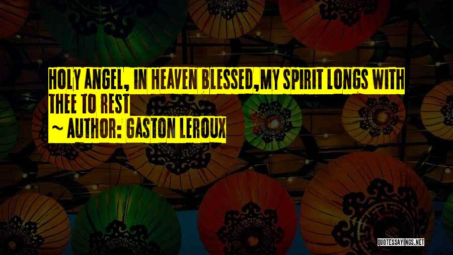 Gaston Leroux Quotes: Holy Angel, In Heaven Blessed,my Spirit Longs With Thee To Rest