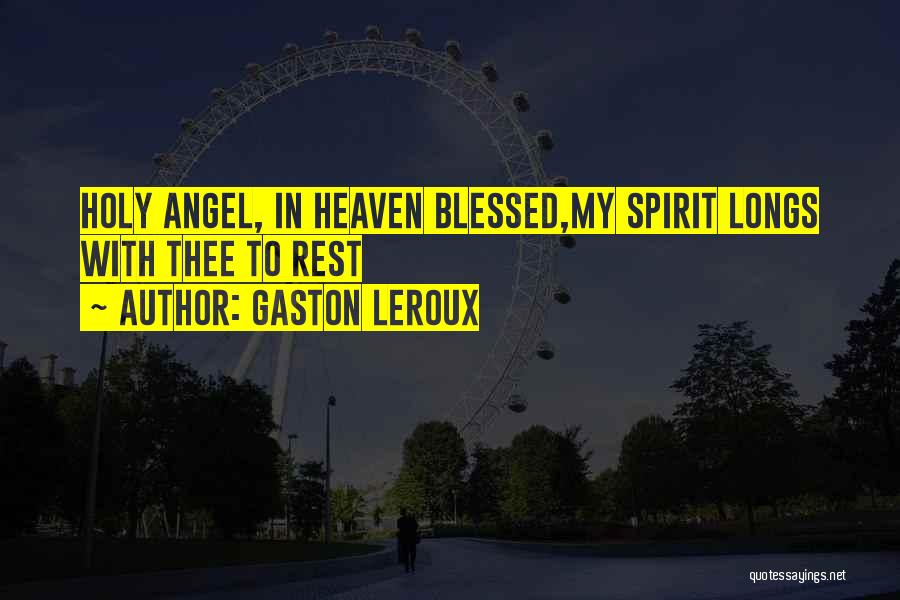 Gaston Leroux Quotes: Holy Angel, In Heaven Blessed,my Spirit Longs With Thee To Rest