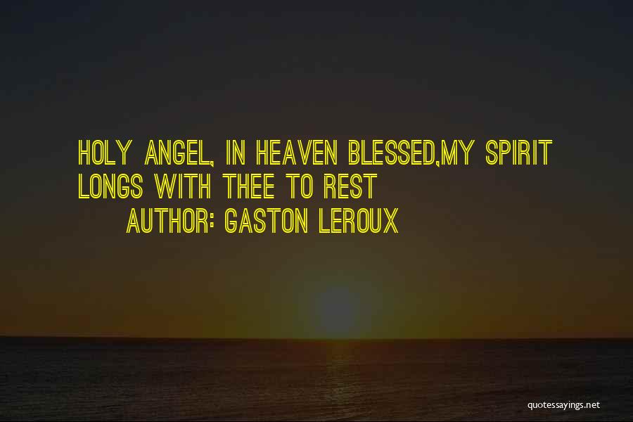Gaston Leroux Quotes: Holy Angel, In Heaven Blessed,my Spirit Longs With Thee To Rest