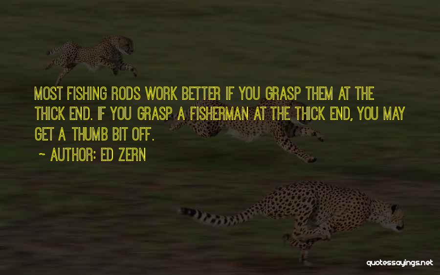 Ed Zern Quotes: Most Fishing Rods Work Better If You Grasp Them At The Thick End. If You Grasp A Fisherman At The
