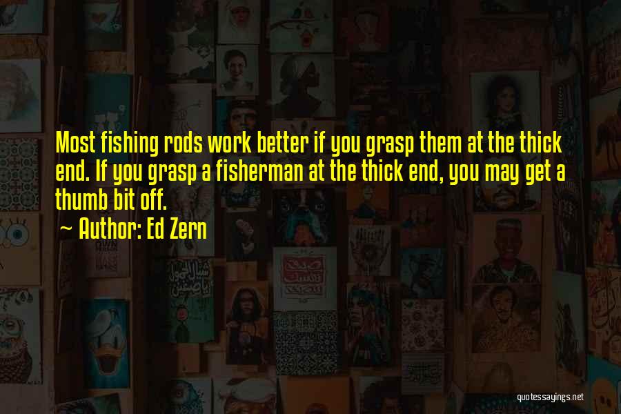 Ed Zern Quotes: Most Fishing Rods Work Better If You Grasp Them At The Thick End. If You Grasp A Fisherman At The
