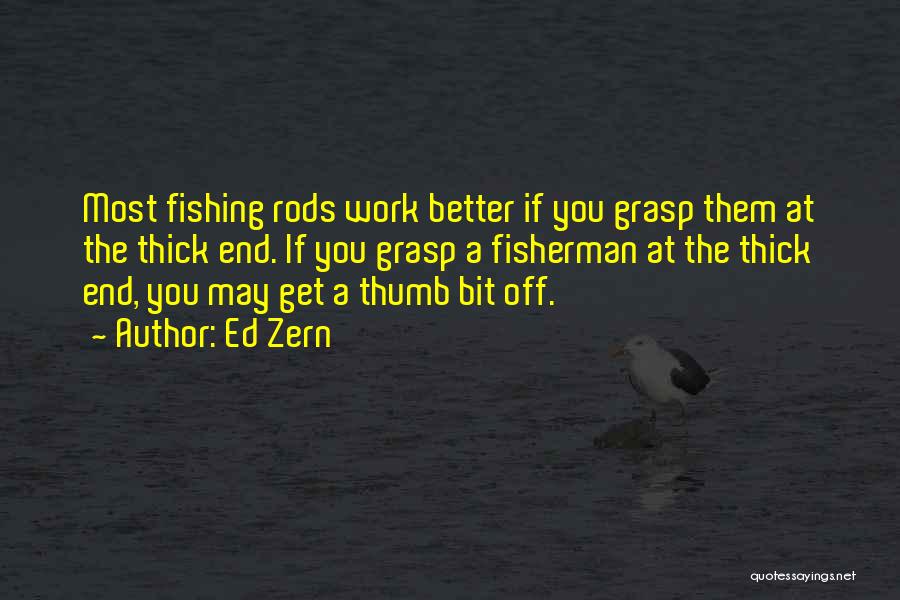 Ed Zern Quotes: Most Fishing Rods Work Better If You Grasp Them At The Thick End. If You Grasp A Fisherman At The