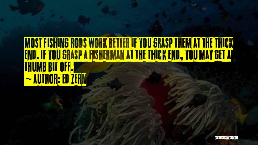 Ed Zern Quotes: Most Fishing Rods Work Better If You Grasp Them At The Thick End. If You Grasp A Fisherman At The