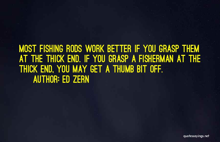 Ed Zern Quotes: Most Fishing Rods Work Better If You Grasp Them At The Thick End. If You Grasp A Fisherman At The