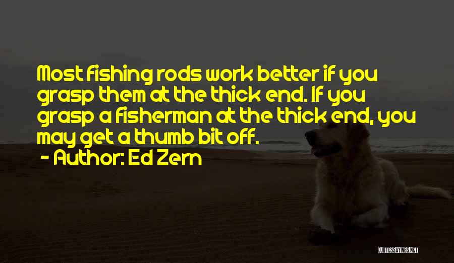 Ed Zern Quotes: Most Fishing Rods Work Better If You Grasp Them At The Thick End. If You Grasp A Fisherman At The