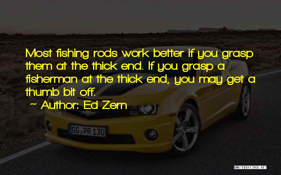 Ed Zern Quotes: Most Fishing Rods Work Better If You Grasp Them At The Thick End. If You Grasp A Fisherman At The