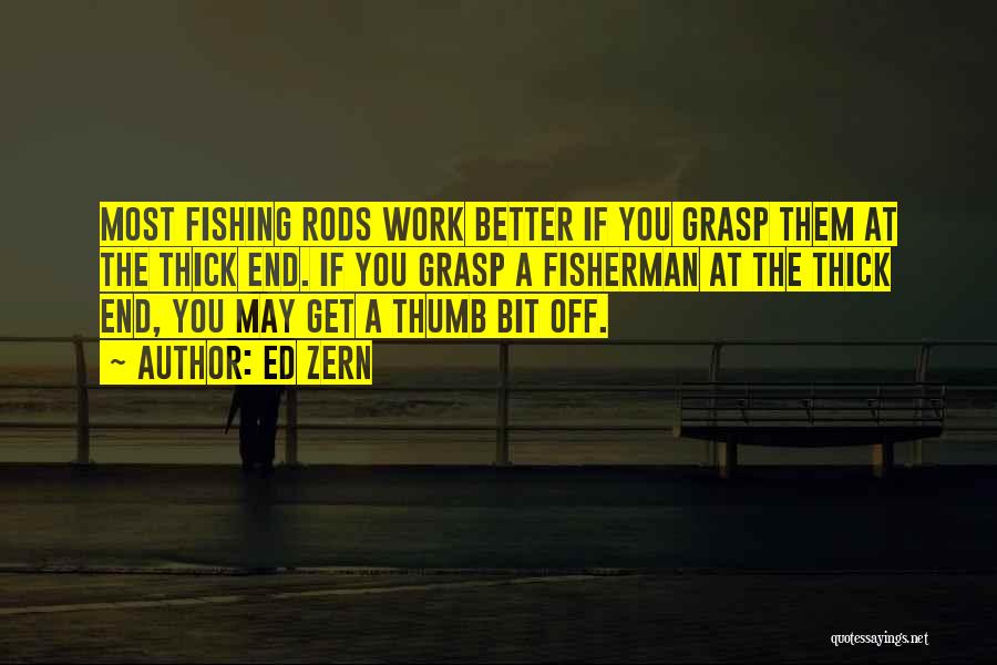 Ed Zern Quotes: Most Fishing Rods Work Better If You Grasp Them At The Thick End. If You Grasp A Fisherman At The