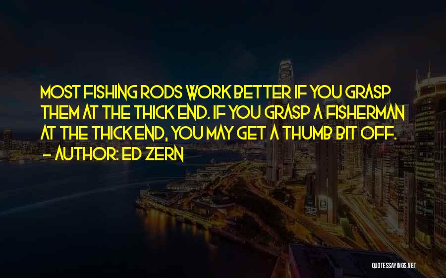 Ed Zern Quotes: Most Fishing Rods Work Better If You Grasp Them At The Thick End. If You Grasp A Fisherman At The