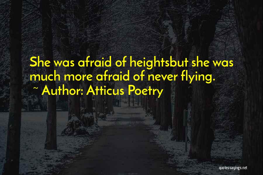 Atticus Poetry Quotes: She Was Afraid Of Heightsbut She Was Much More Afraid Of Never Flying.