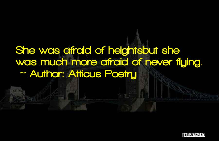 Atticus Poetry Quotes: She Was Afraid Of Heightsbut She Was Much More Afraid Of Never Flying.