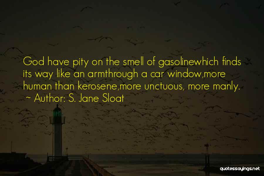 S. Jane Sloat Quotes: God Have Pity On The Smell Of Gasolinewhich Finds Its Way Like An Armthrough A Car Window,more Human Than Kerosene,more
