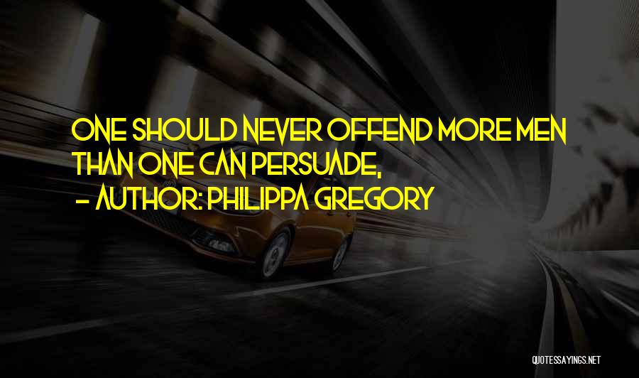 Philippa Gregory Quotes: One Should Never Offend More Men Than One Can Persuade,