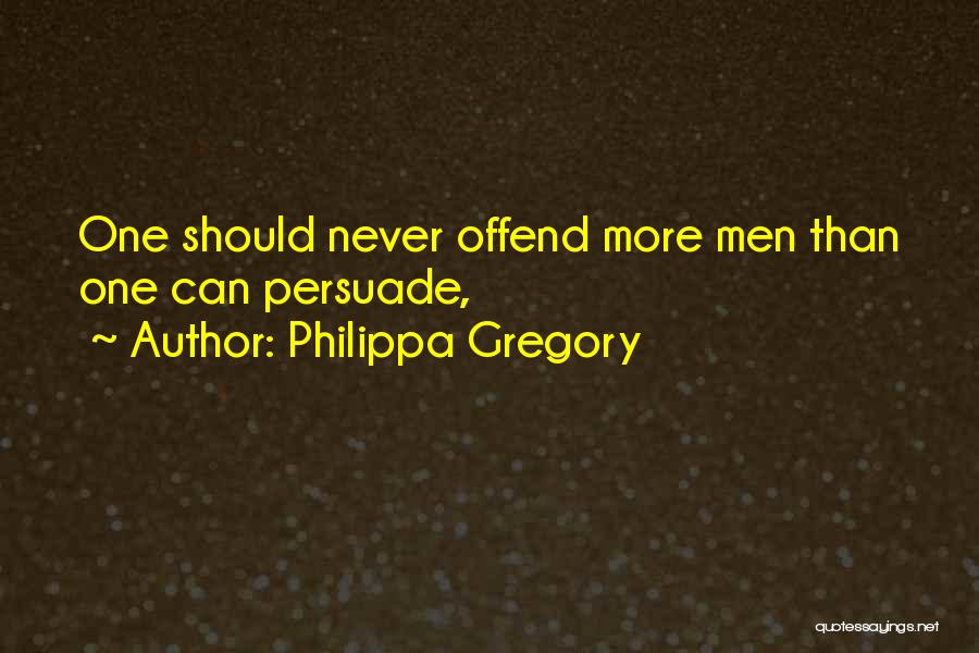Philippa Gregory Quotes: One Should Never Offend More Men Than One Can Persuade,