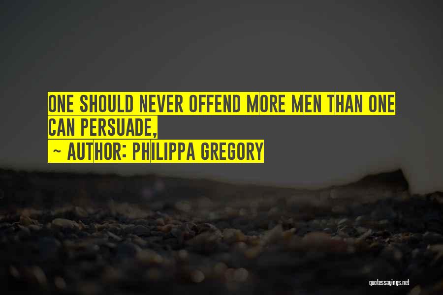 Philippa Gregory Quotes: One Should Never Offend More Men Than One Can Persuade,