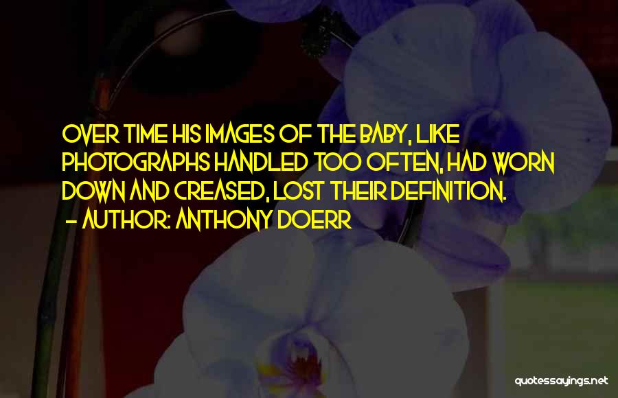 Anthony Doerr Quotes: Over Time His Images Of The Baby, Like Photographs Handled Too Often, Had Worn Down And Creased, Lost Their Definition.