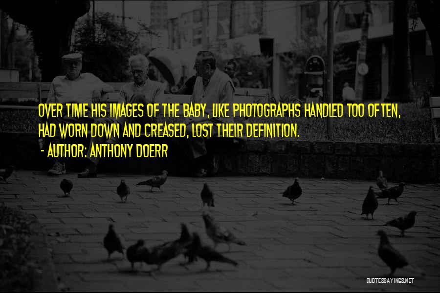 Anthony Doerr Quotes: Over Time His Images Of The Baby, Like Photographs Handled Too Often, Had Worn Down And Creased, Lost Their Definition.