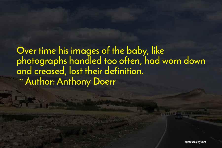 Anthony Doerr Quotes: Over Time His Images Of The Baby, Like Photographs Handled Too Often, Had Worn Down And Creased, Lost Their Definition.