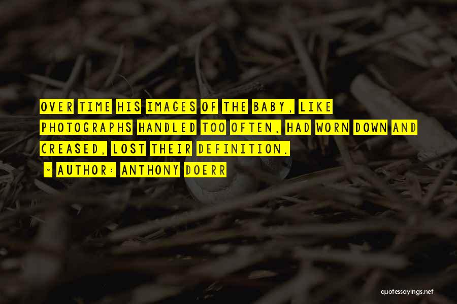 Anthony Doerr Quotes: Over Time His Images Of The Baby, Like Photographs Handled Too Often, Had Worn Down And Creased, Lost Their Definition.