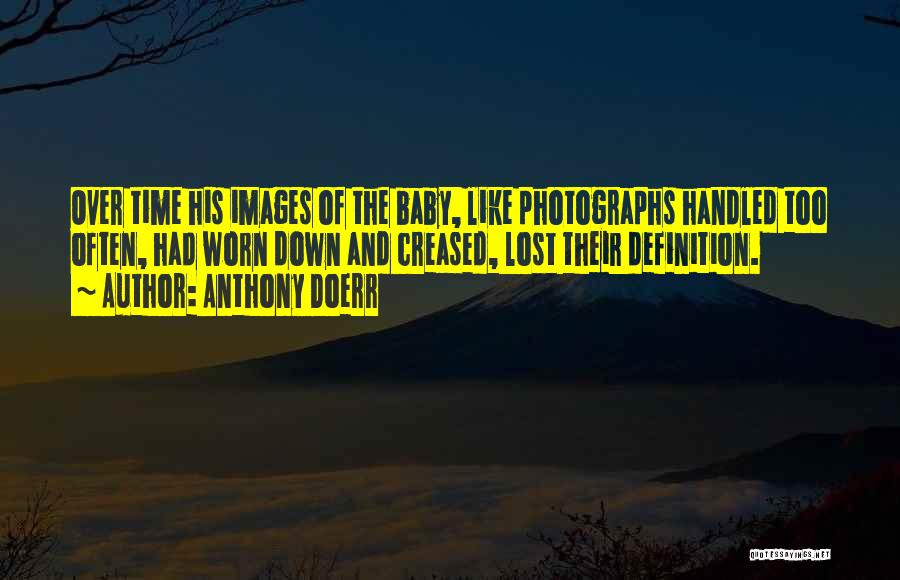 Anthony Doerr Quotes: Over Time His Images Of The Baby, Like Photographs Handled Too Often, Had Worn Down And Creased, Lost Their Definition.