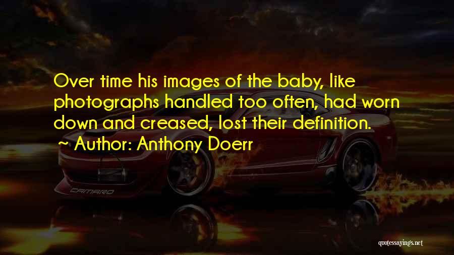 Anthony Doerr Quotes: Over Time His Images Of The Baby, Like Photographs Handled Too Often, Had Worn Down And Creased, Lost Their Definition.
