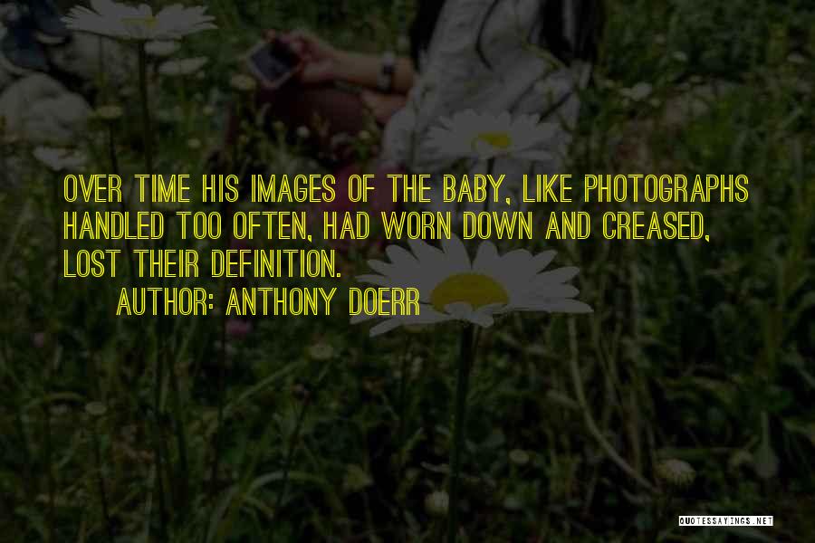 Anthony Doerr Quotes: Over Time His Images Of The Baby, Like Photographs Handled Too Often, Had Worn Down And Creased, Lost Their Definition.