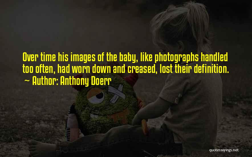 Anthony Doerr Quotes: Over Time His Images Of The Baby, Like Photographs Handled Too Often, Had Worn Down And Creased, Lost Their Definition.