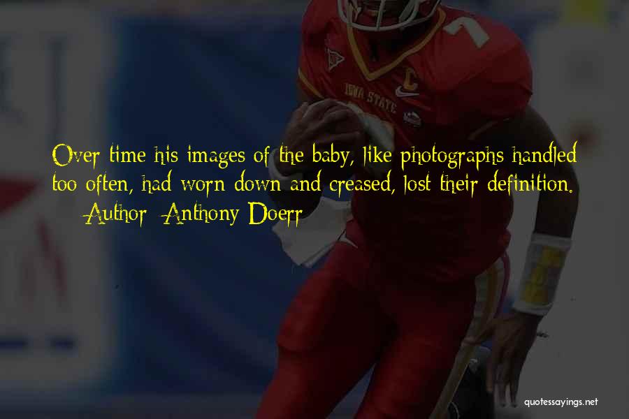Anthony Doerr Quotes: Over Time His Images Of The Baby, Like Photographs Handled Too Often, Had Worn Down And Creased, Lost Their Definition.
