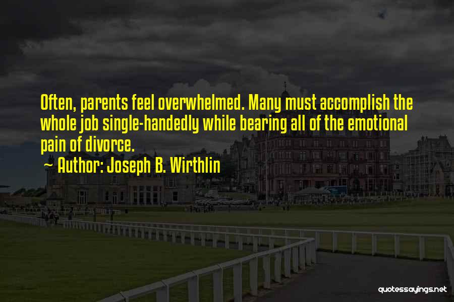 Joseph B. Wirthlin Quotes: Often, Parents Feel Overwhelmed. Many Must Accomplish The Whole Job Single-handedly While Bearing All Of The Emotional Pain Of Divorce.