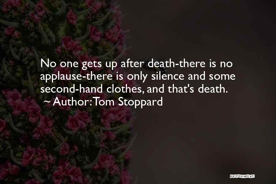 Tom Stoppard Quotes: No One Gets Up After Death-there Is No Applause-there Is Only Silence And Some Second-hand Clothes, And That's Death.