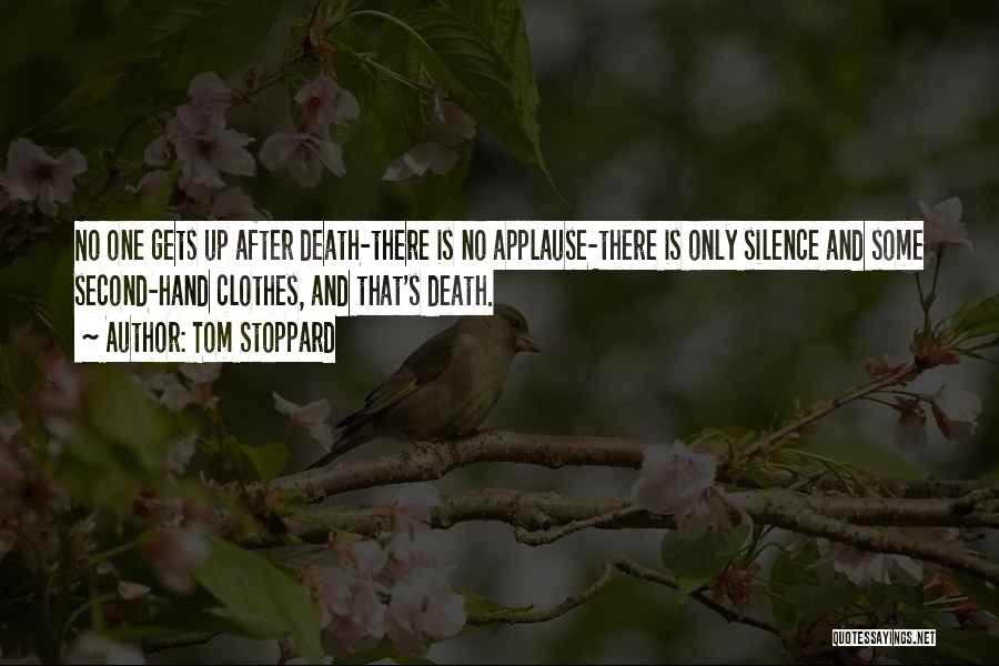 Tom Stoppard Quotes: No One Gets Up After Death-there Is No Applause-there Is Only Silence And Some Second-hand Clothes, And That's Death.