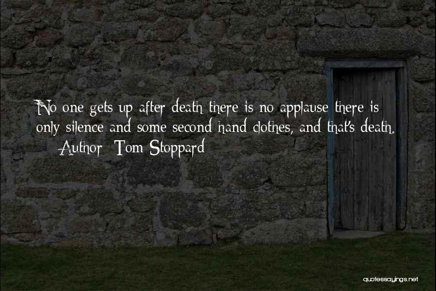 Tom Stoppard Quotes: No One Gets Up After Death-there Is No Applause-there Is Only Silence And Some Second-hand Clothes, And That's Death.