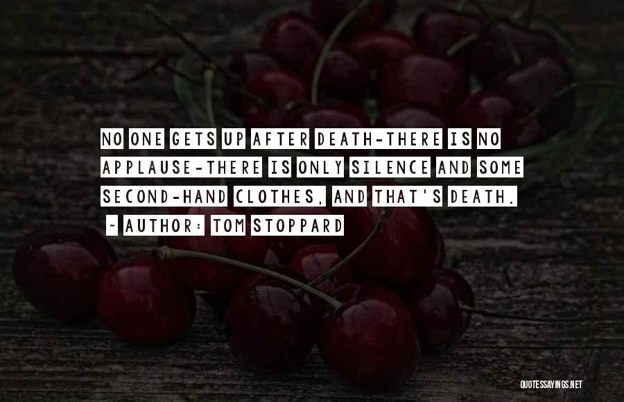 Tom Stoppard Quotes: No One Gets Up After Death-there Is No Applause-there Is Only Silence And Some Second-hand Clothes, And That's Death.