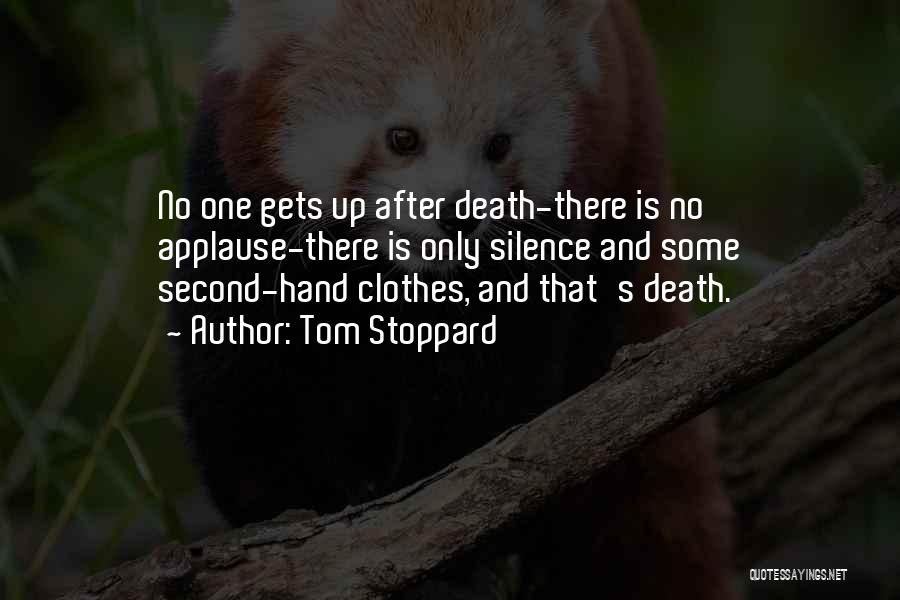Tom Stoppard Quotes: No One Gets Up After Death-there Is No Applause-there Is Only Silence And Some Second-hand Clothes, And That's Death.