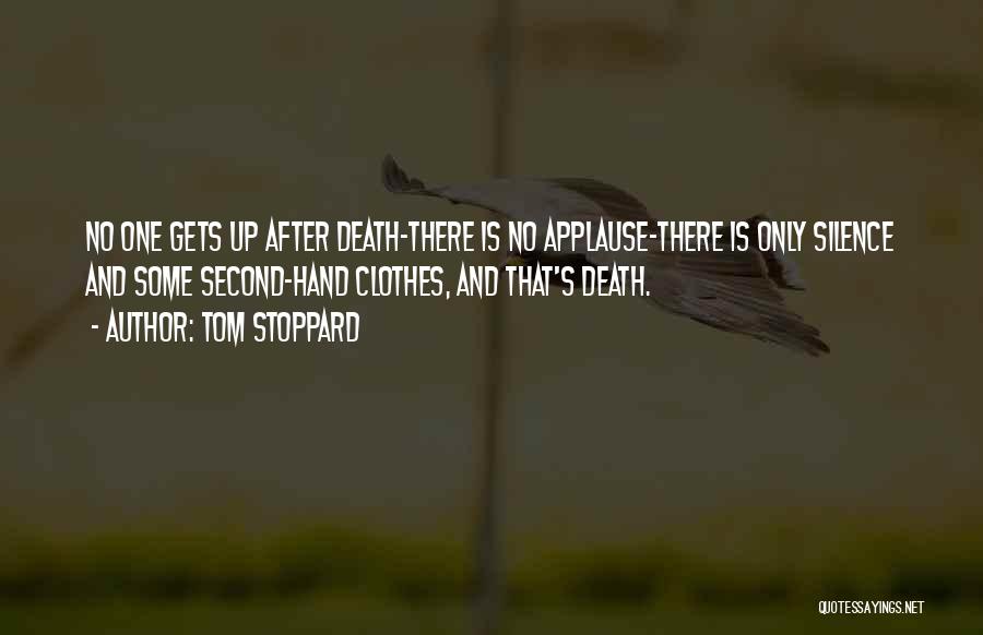 Tom Stoppard Quotes: No One Gets Up After Death-there Is No Applause-there Is Only Silence And Some Second-hand Clothes, And That's Death.