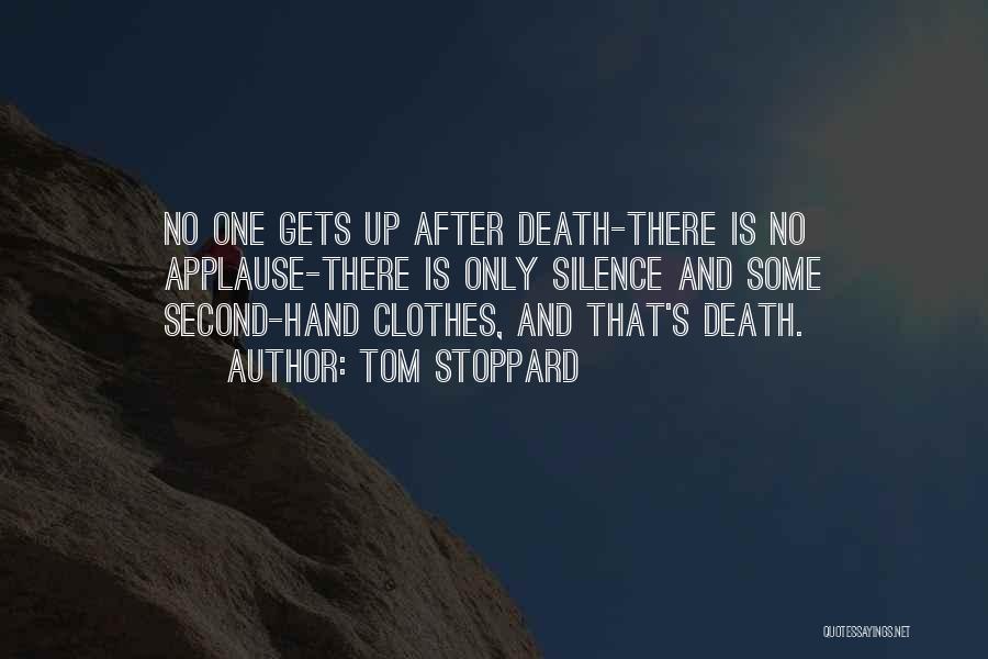 Tom Stoppard Quotes: No One Gets Up After Death-there Is No Applause-there Is Only Silence And Some Second-hand Clothes, And That's Death.