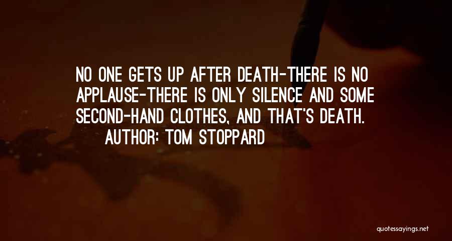 Tom Stoppard Quotes: No One Gets Up After Death-there Is No Applause-there Is Only Silence And Some Second-hand Clothes, And That's Death.