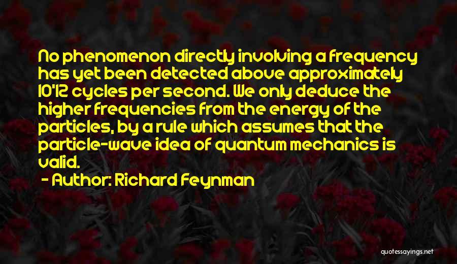 Richard Feynman Quotes: No Phenomenon Directly Involving A Frequency Has Yet Been Detected Above Approximately 10^12 Cycles Per Second. We Only Deduce The