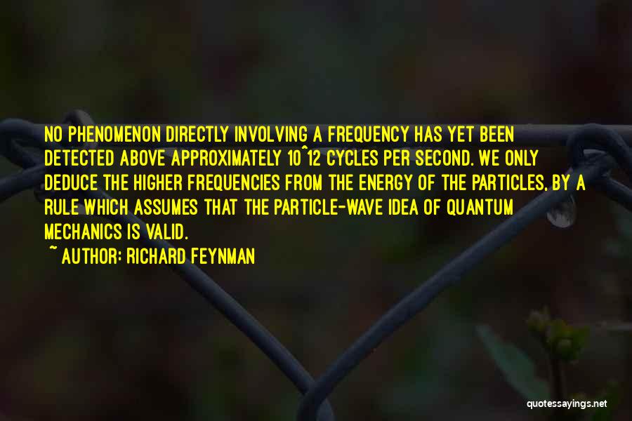 Richard Feynman Quotes: No Phenomenon Directly Involving A Frequency Has Yet Been Detected Above Approximately 10^12 Cycles Per Second. We Only Deduce The