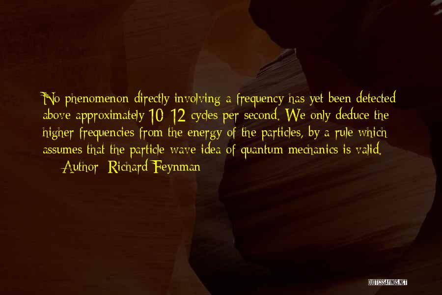 Richard Feynman Quotes: No Phenomenon Directly Involving A Frequency Has Yet Been Detected Above Approximately 10^12 Cycles Per Second. We Only Deduce The